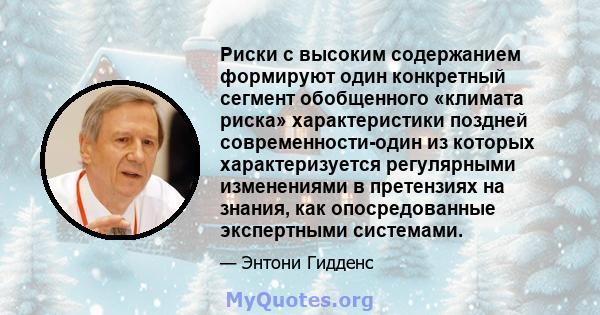 Риски с высоким содержанием формируют один конкретный сегмент обобщенного «климата риска» характеристики поздней современности-один из которых характеризуется регулярными изменениями в претензиях на знания, как