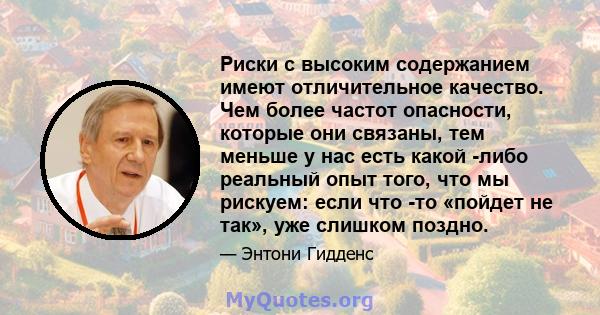 Риски с высоким содержанием имеют отличительное качество. Чем более частот опасности, которые они связаны, тем меньше у нас есть какой -либо реальный опыт того, что мы рискуем: если что -то «пойдет не так», уже слишком