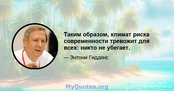 Таким образом, климат риска современности тревожит для всех: никто не убегает.