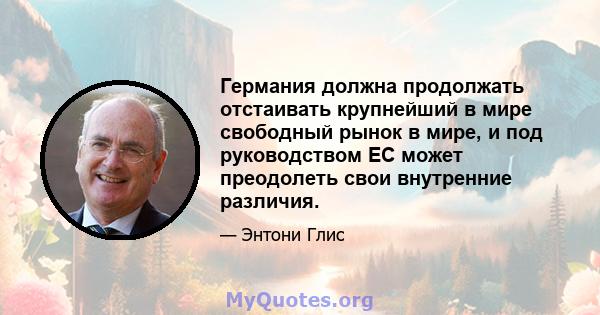 Германия должна продолжать отстаивать крупнейший в мире свободный рынок в мире, и под руководством ЕС может преодолеть свои внутренние различия.