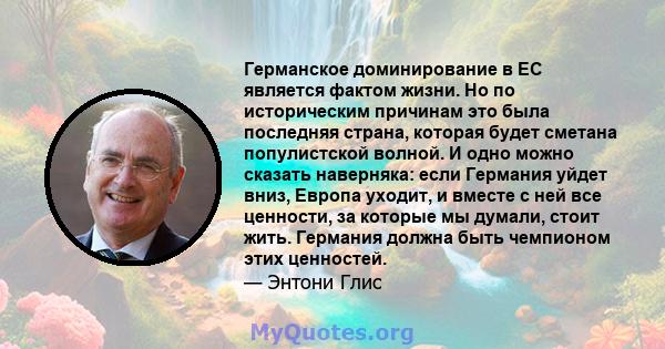 Германское доминирование в ЕС является фактом жизни. Но по историческим причинам это была последняя страна, которая будет сметана популистской волной. И одно можно сказать наверняка: если Германия уйдет вниз, Европа