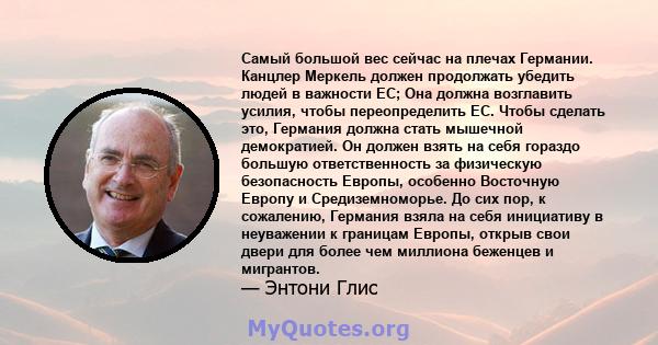 Самый большой вес сейчас на плечах Германии. Канцлер Меркель должен продолжать убедить людей в важности ЕС; Она должна возглавить усилия, чтобы переопределить ЕС. Чтобы сделать это, Германия должна стать мышечной