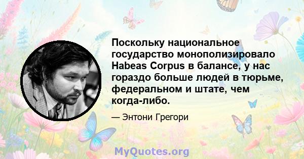 Поскольку национальное государство монополизировало Habeas Corpus в балансе, у нас гораздо больше людей в тюрьме, федеральном и штате, чем когда-либо.