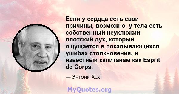 Если у сердца есть свои причины, возможно, у тела есть собственный неуклюжий плотский дух, который ощущается в покалывающихся ушибах столкновения, и известный капитанам как Esprit de Corps.