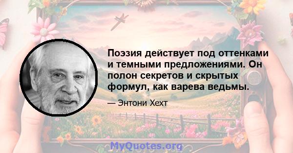 Поэзия действует под оттенками и темными предложениями. Он полон секретов и скрытых формул, как варева ведьмы.