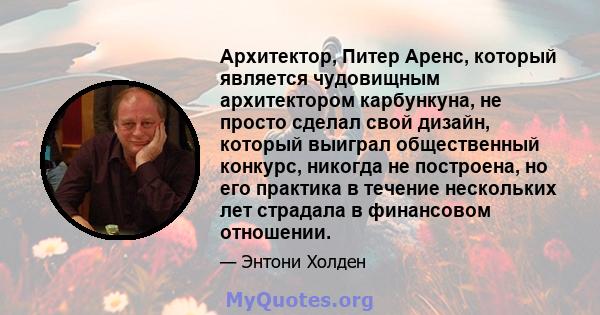 Архитектор, Питер Аренс, который является чудовищным архитектором карбункуна, не просто сделал свой дизайн, который выиграл общественный конкурс, никогда не построена, но его практика в течение нескольких лет страдала в 