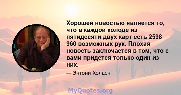 Хорошей новостью является то, что в каждой колоде из пятидесяти двух карт есть 2598 960 возможных рук. Плохая новость заключается в том, что с вами придется только один из них.