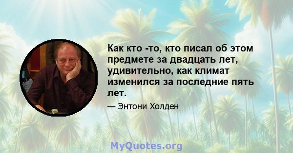 Как кто -то, кто писал об этом предмете за двадцать лет, удивительно, как климат изменился за последние пять лет.