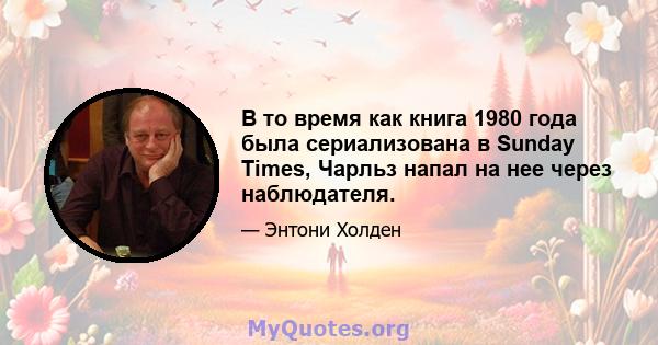 В то время как книга 1980 года была сериализована в Sunday Times, Чарльз напал на нее через наблюдателя.