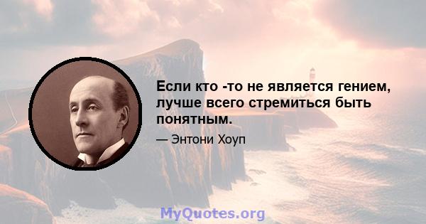 Если кто -то не является гением, лучше всего стремиться быть понятным.