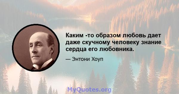 Каким -то образом любовь дает даже скучному человеку знание сердца его любовника.