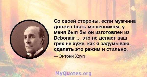 Со своей стороны, если мужчина должен быть мошенником, у меня был бы он изготовлен из Debonair ... это не делает ваш грех не хуже, как я задумываю, сделать это режим и стильно.