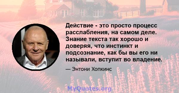 Действие - это просто процесс расслабления, на самом деле. Знание текста так хорошо и доверяя, что инстинкт и подсознание, как бы вы его ни называли, вступит во владение.