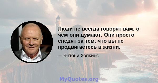 Люди не всегда говорят вам, о чем они думают. Они просто следят за тем, что вы не продвигаетесь в жизни.