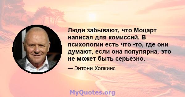 Люди забывают, что Моцарт написал для комиссий. В психологии есть что -то, где они думают, если она популярна, это не может быть серьезно.