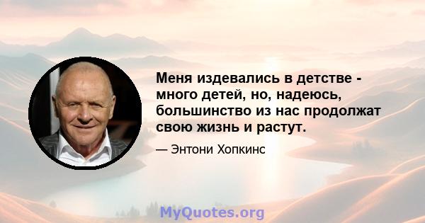 Меня издевались в детстве - много детей, но, надеюсь, большинство из нас продолжат свою жизнь и растут.