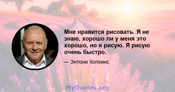 Мне нравится рисовать. Я не знаю, хорошо ли у меня это хорошо, но я рисую. Я рисую очень быстро.