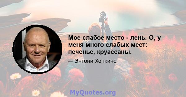 Мое слабое место - лень. О, у меня много слабых мест: печенье, круассаны.