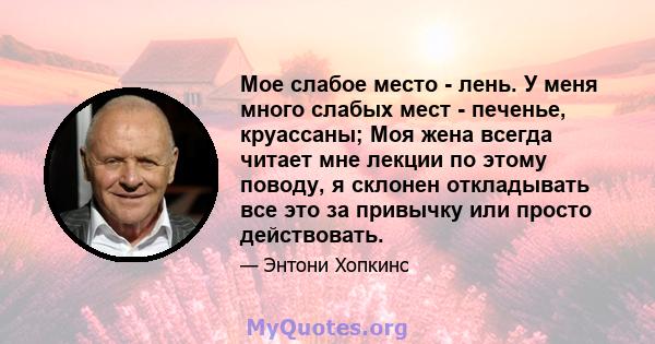 Мое слабое место - лень. У меня много слабых мест - печенье, круассаны; Моя жена всегда читает мне лекции по этому поводу, я склонен откладывать все это за привычку или просто действовать.