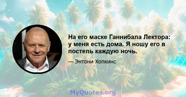 На его маске Ганнибала Лектора: у меня есть дома. Я ношу его в постель каждую ночь.