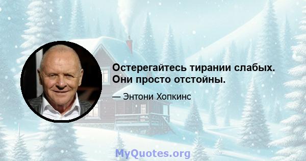 Остерегайтесь тирании слабых. Они просто отстойны.