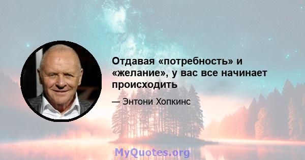 Отдавая «потребность» и «желание», у вас все начинает происходить