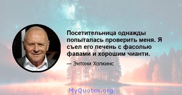 Посетительница однажды попыталась проверить меня. Я съел его печень с фасолью фавами и хорошим чианти.