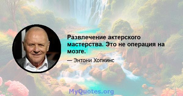 Развлечение актерского мастерства. Это не операция на мозге.