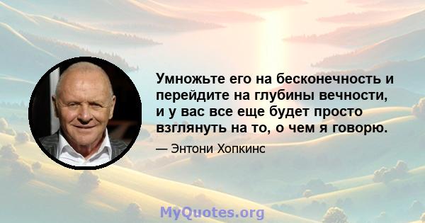 Умножьте его на бесконечность и перейдите на глубины вечности, и у вас все еще будет просто взглянуть на то, о чем я говорю.