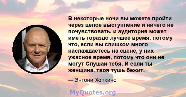 В некоторые ночи вы можете пройти через целое выступление и ничего не почувствовать, и аудитория может иметь гораздо лучшее время, потому что, если вы слишком много наслаждаетесь на сцене, у них ужасное время, потому