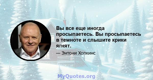 Вы все еще иногда просыпаетесь. Вы просыпаетесь в темноте и слышите крики ягнят.