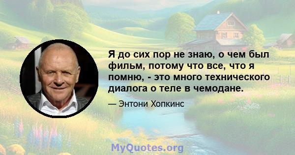 Я до сих пор не знаю, о чем был фильм, потому что все, что я помню, - это много технического диалога о теле в чемодане.