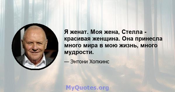 Я женат. Моя жена, Стелла - красивая женщина. Она принесла много мира в мою жизнь, много мудрости.