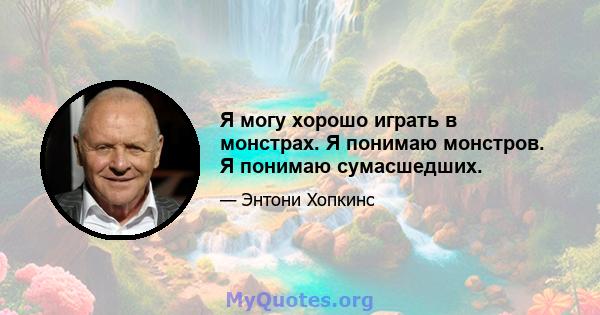 Я могу хорошо играть в монстрах. Я понимаю монстров. Я понимаю сумасшедших.