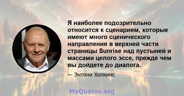 Я наиболее подозрительно относится к сценариям, которые имеют много сценического направления в верхней части страницы Sunrise над пустыней и массами целого эссе, прежде чем вы дойдете до диалога.