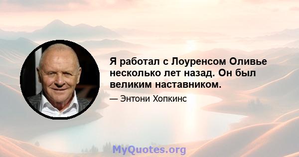 Я работал с Лоуренсом Оливье несколько лет назад. Он был великим наставником.