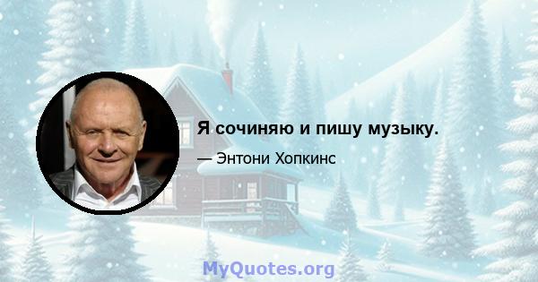 Я сочиняю и пишу музыку.