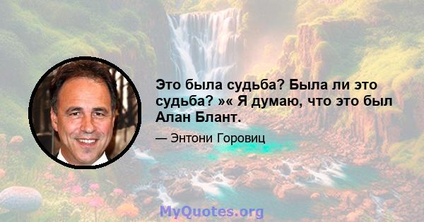 Это была судьба? Была ли это судьба? »« Я думаю, что это был Алан Блант.