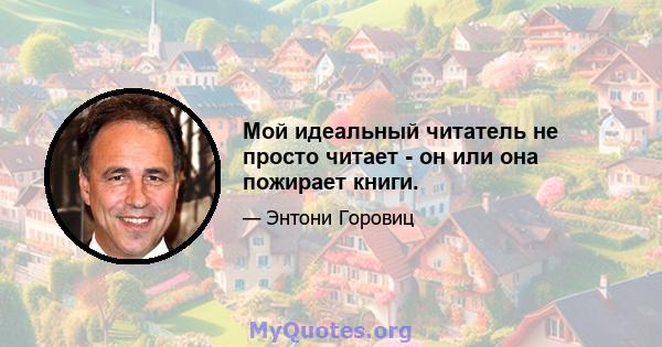 Мой идеальный читатель не просто читает - он или она пожирает книги.