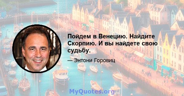 Пойдем в Венецию. Найдите Скорпию. И вы найдете свою судьбу.