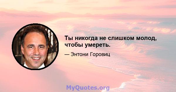 Ты никогда не слишком молод, чтобы умереть.