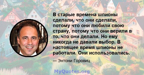 В старые времена шпионы сделали, что они сделали, потому что они любили свою страну, потому что они верили в то, что они делали. Но ему никогда не давали выбор. В настоящее время шпионы не работали. Они использовались.