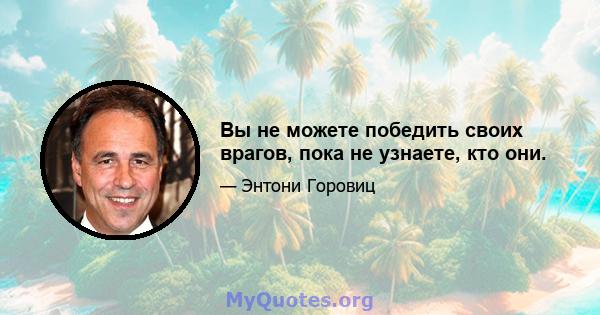 Вы не можете победить своих врагов, пока не узнаете, кто они.