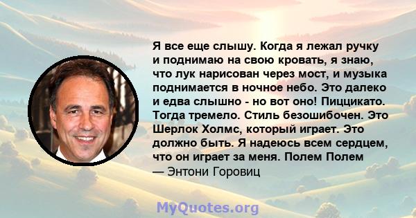 Я все еще слышу. Когда я лежал ручку и поднимаю на свою кровать, я знаю, что лук нарисован через мост, и музыка поднимается в ночное небо. Это далеко и едва слышно - но вот оно! Пиццикато. Тогда тремело. Стиль