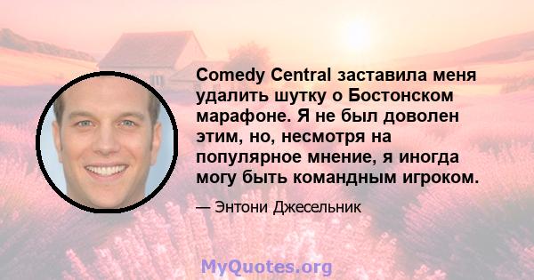 Comedy Central заставила меня удалить шутку о Бостонском марафоне. Я не был доволен этим, но, несмотря на популярное мнение, я иногда могу быть командным игроком.