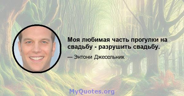 Моя любимая часть прогулки на свадьбу - разрушить свадьбу.