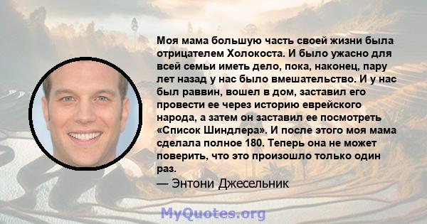 Моя мама большую часть своей жизни была отрицателем Холокоста. И было ужасно для всей семьи иметь дело, пока, наконец, пару лет назад у нас было вмешательство. И у нас был раввин, вошел в дом, заставил его провести ее