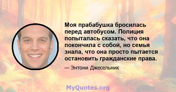 Моя прабабушка бросилась перед автобусом. Полиция попыталась сказать, что она покончила с собой, но семья знала, что она просто пытается остановить гражданские права.