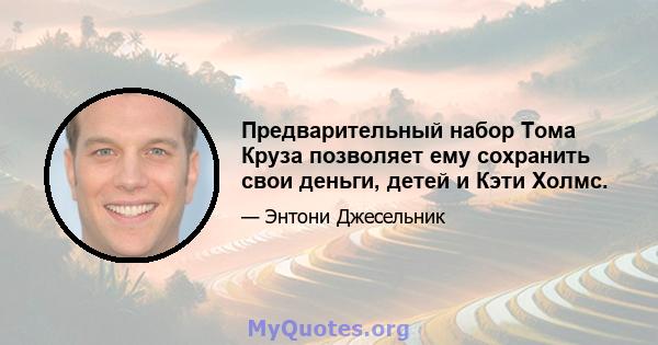 Предварительный набор Тома Круза позволяет ему сохранить свои деньги, детей и Кэти Холмс.