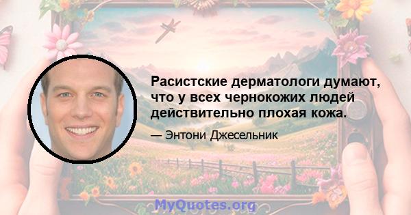 Расистские дерматологи думают, что у всех чернокожих людей действительно плохая кожа.